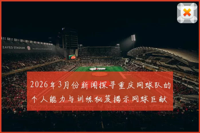 2026年3月份新闻探寻重庆网球队的个人能力与训练秘笈揭示网球巨献的背后故事